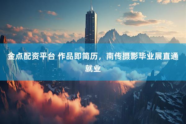 金点配资平台 作品即简历，南传摄影毕业展直通就业