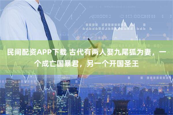 民间配资APP下载 古代有两人娶九尾狐为妻，一个成亡国暴君，另一个开国圣王