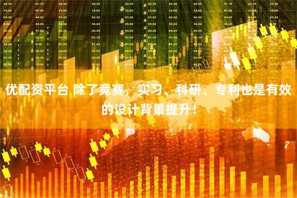优配资平台 除了竞赛，实习、科研、专利也是有效的设计背景提升！
