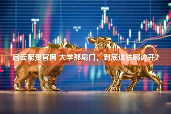 启云配资官网 大学那扇门，到底该往哪边开？