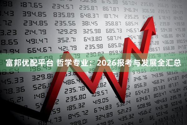 富邦优配平台 哲学专业：2026报考与发展全汇总