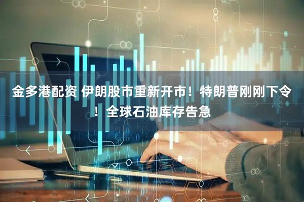 金多港配资 伊朗股市重新开市!特朗普刚刚下令!全球石油库存告急
